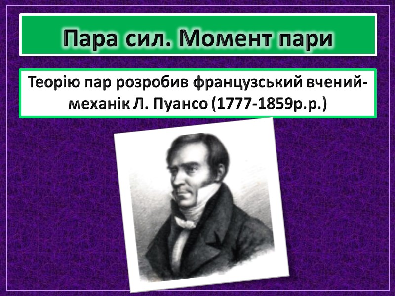 Пара сил. Момент пари Теорію пар розробив французський вчений-механік Л. Пуансо (1777-1859р.р.) Пара сил. Момент пари Теорію пар розробив французський вчений-механік Л. Пуансо (1777-1859р.р.)